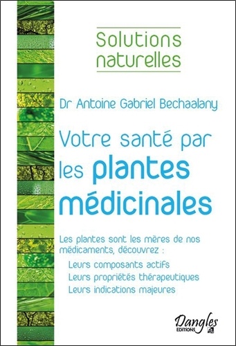 Antoine Bechaalany - Votre santé par les plantes médicinales majeures.