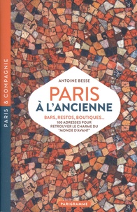 Antoine Besse - Paris à l'ancienne - Bars, restos, boutiques... 100 adresses pour retrouver le charme du "Monde d'avant".