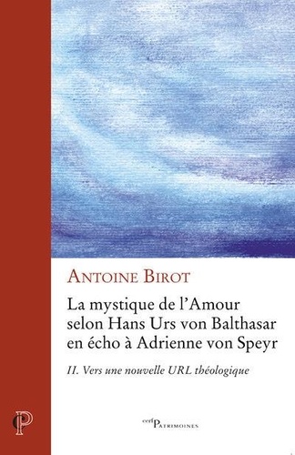 Antoine Birot - La mystique de l'amour selon Hans Urs von Balthasar en écho à Adrienne von Speyr - Tome 2, Vers une nouvelle URL théologique.