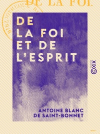 Antoine Blanc de Saint-Bonnet - De la foi et de l'esprit.