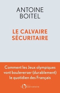 Antoine Boitel - Le calvaire sécuritaire - Comment les Jeux olympiques vont bouleverser (durablement) le quotidien des Français.