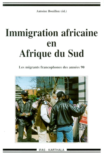 Antoine Bouillon - Immigration Africaine En Afrique Du Sud. Les Migrants Francophones Des Annees 1990.