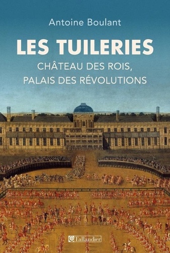 Les Tuileries. Château des rois, palais des révolutions