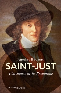 Antoine Boulant - Saint-Just - L'archange de la Révolution.