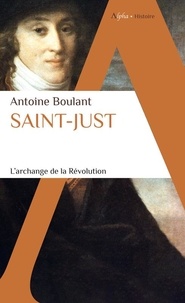 Antoine Boulant - Saint-Just - L'Archange de la Révolution.