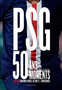 Antoine Bréard - PSG, 50 ans, 50 moments - 1970-2020 Souvenirs d'idoles, de fans et... d'adversaires.