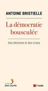 Antoine Bristielle - La démocratie bousculée - Des élections et des crises.