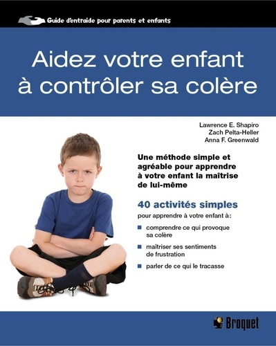 Antoine Broquet et Lawrence E. Shapiro - Aidez votre enfant à contrôler sa colère.