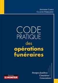 Antoine Carle et Claude Ferradou - Code pratique des opérations funéraires - Pompes funèbres, cimetières, concessions.
