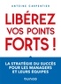 Antoine Carpentier - Libérez vos points forts ! - La stratégie du succès pour les managers et leurs équipes.