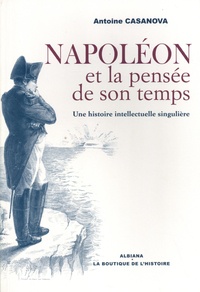 Antoine Casanova - Napoléon et la pensée de son temps : une histoire intellectuelle singulière.