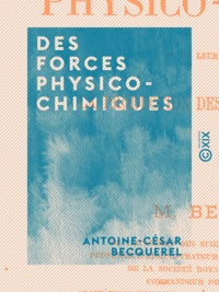 Antoine-César Becquerel - Des forces physico-chimiques - Et de leur intervention dans la production des phénomènes naturels.