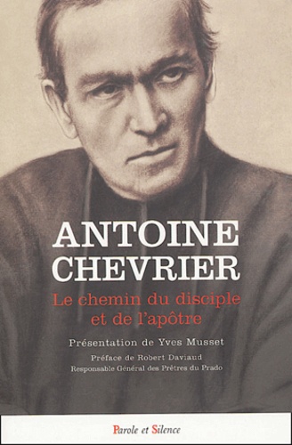 Antoine Chevrier - Le chemin du disciple et de l'apôtre - Textes du fondateur du Prado (1826-1879).