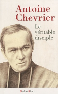 Antoine Chevrier - Le prêtre selon l'évangile ou le véritable disciple de Notre Seigneur Jésus Christ.