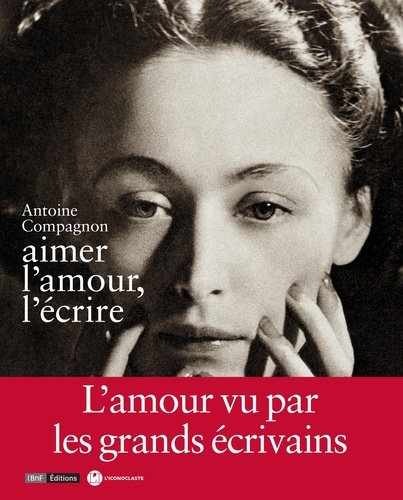 Antoine Compagnon - Aimer l'amour, l'écrire.
