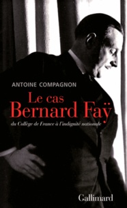 Antoine Compagnon - Le cas Bernard Faÿ - Du Collège de France à l'indignité nationale.