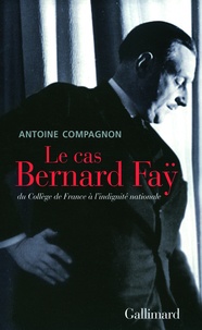 Antoine Compagnon - Le cas Bernard Faÿ - Du Collège de France à l'indignité nationale.