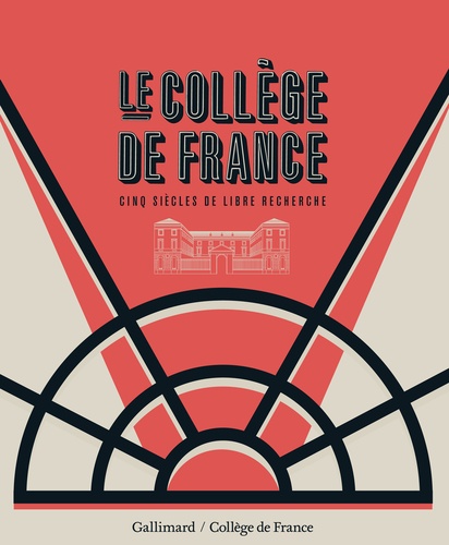 Le Collège de France. Cinq siècles de libre recherche