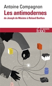 Antoine Compagnon - Les antimodernes - De Joseph de Maistre à Roland Barthes.