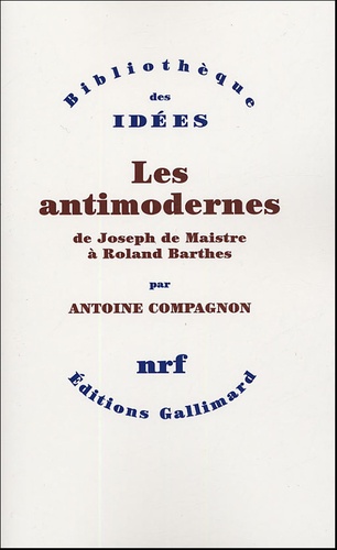 Les antimodernes. De Joseph de Maistre à Roland Barthes