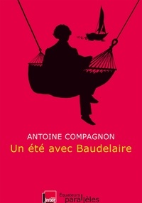 Antoine Compagnon - Un été avec Baudelaire.