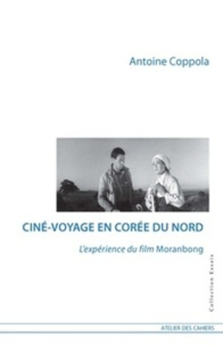 Antoine Coppola - Ciné-voyage en Corée du Nord - Lexpérience du film Moranbong.