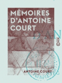 Antoine Court et Edmond Hugues - Mémoires d'Antoine Court - 1696-1729.