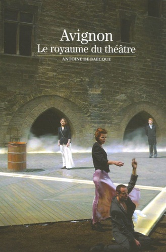 Antoine de Baecque - Avignon - Le royaume du théâtre.