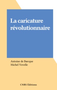 Antoine de Bæcque et Michel Vovelle - La caricature révolutionnaire.