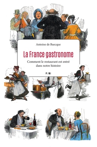 La France gastronome. Comment le restaurant est entré dans notre histoire