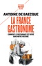 Antoine de Baecque - La France gastronome - Comment le restaurant est entré dans notre histoire.