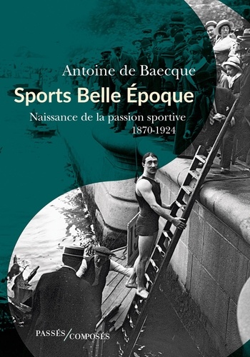 Sports Belle Epoque. Naissance de la passion sportive 1870-1924