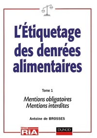 Antoine de Brosses - L'Etiquetage Des Denrees Alimentaires. Tome 1, Mentions Obligatoires, Mentions Interdites.