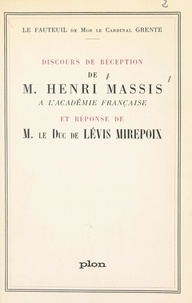Antoine de Lévis-Mirepoix et Henri Massis - Fauteuil de Mgr le cardinal Grente : Discours de réception de M. Henri Massis à l'Académie française - Suivi de Réponse de M. le Duc de Lévis Mirepoix.