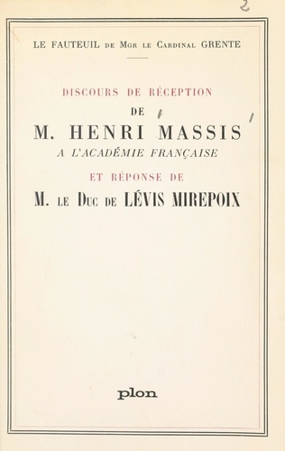 Fauteuil de Mgr le cardinal Grente : Discours de réception de M. Henri Massis à l'Académie française. Suivi de Réponse de M. le Duc de Lévis Mirepoix