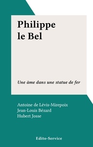 Antoine de Lévis-Mirepoix et Jean-François Bergier - Philippe le Bel - Une âme dans une statue de fer.