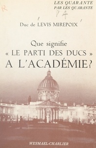 Antoine de Lévis-Mirepoix et Maurice Garçon - Que signifie le parti des ducs à l'Académie ?.