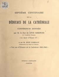 Antoine de Lévis-Mirepoix et René Gobillot - Septième Centenaire de la dédicace de la cathédrale - Conférences : Le sacre d'Henri IV ; Cent ans d'histoire de la cathédrale, 1860-1960.