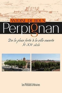 Antoine De Roux - Perpignan - De la place forte à la ville ouverte, Xe-XXe siècle.