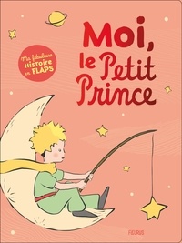 Antoine de Saint-Exupéry - Moi, le Petit Prince - Ma fabuleuse histoire en flaps.