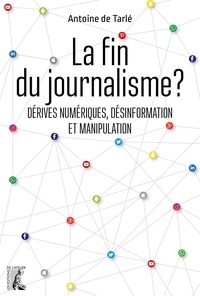 Antoine de Tarlé - La fin du journalisme ? - Dérives numériques, désinformation et manipulation.