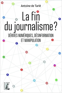 Antoine de Tarlé - La fin du journalisme ? - Dérives numériques, désinformation et manipulation.