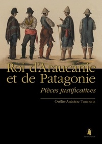 Antoine de Tounens - Roi d'Araucanie et de Patagonie - Pièces justificatives.
