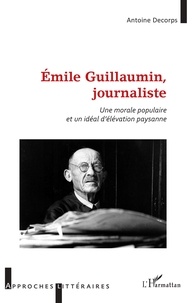 Antoine Decorps - Emile Guillaumin, journaliste - Une morale populaire et un idéal d'élévation paysanne.