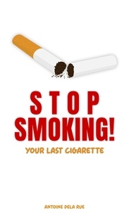  Antoine Dela Rue - Stop Smoking! - Your Last Cigarette - Self Improvement.