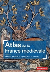Antoine Destemberg - Atlas de la France médiévale - Hommes, pouvoirs et espaces du Ve au XVe siècle.