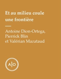 Antoine Dion-Ortega et Pierrick Blin - Et au milieu coule une frontière.