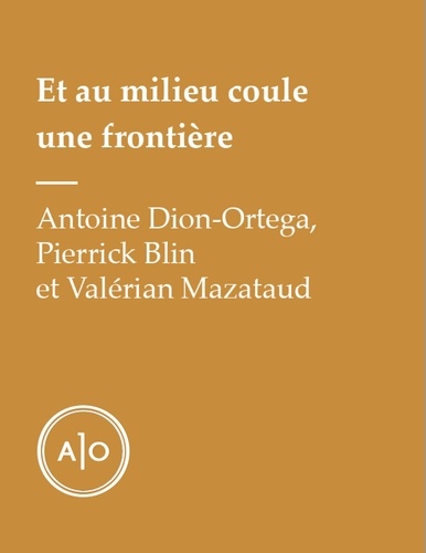 Antoine Dion-Ortega et Pierrick Blin - Et au milieu coule une frontière.