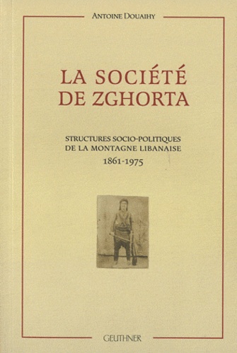 La société de Zghorta. Structures socio-politiques de la montagne libanaise 1861-1975