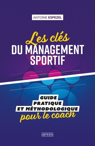 Les clés du management sportif. Guide pratique et méthodologique pour le coach